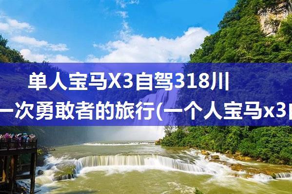 单人宝马X3自驾318川藏线——一次勇敢者的旅行(一个人宝马x3自驾318川藏线)