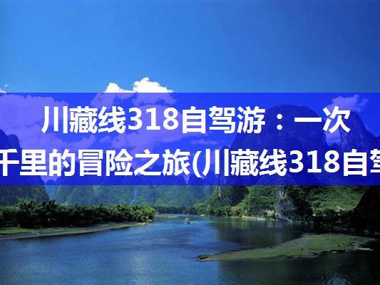 川藏线318自驾游：一次穿越千里的冒险之旅(川藏线318自驾游公里数)