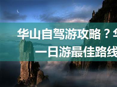 华山自驾游攻略？华山自驾一日游最佳路线图