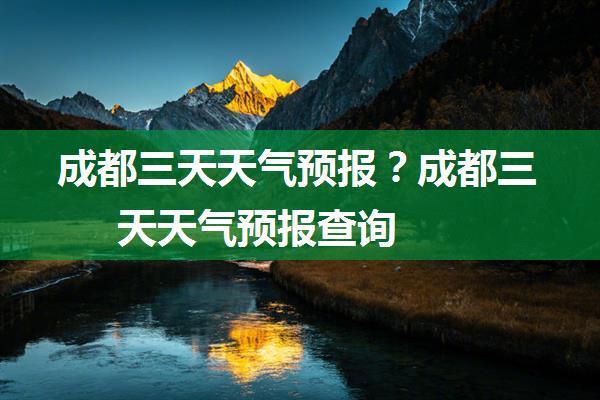 成都三天天气预报？成都三天天气预报查询